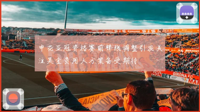 申花亚冠资格赛前锋线调整引发关注吴金贵用人方案备受期待
