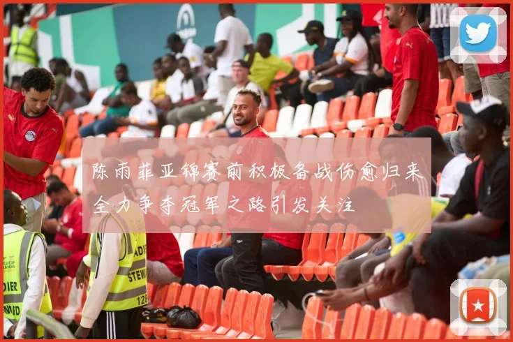 陈雨菲亚锦赛前积极备战伤愈归来全力争夺冠军之路引发关注